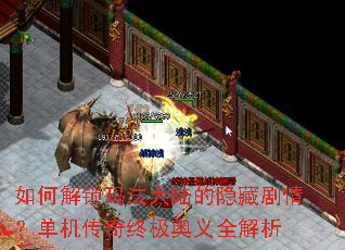 如何解锁玛法大陆的隐藏剧情?单机传奇终极奥义全解析 如何解锁玛法大陆的隐藏剧情?单机传奇终极奥义全解析