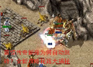 震惊传奇新服为何自动跳转?全新攻略秘籍大揭秘 震惊传奇新服为何自动跳转?全新攻略秘籍大揭秘