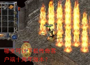 哪里可以下载传奇客户端十周年版本? 哪里可以下载传奇客户端十周年版本?