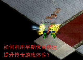 如何利用早期优势快速提升传奇游戏体验? 如何利用早期优势快速提升传奇游戏体验?