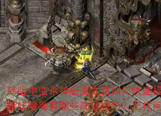 韩版中变杀神恶魔之路如何快速提升战力?斩妖除魔有哪些高效技巧?怎样问鼎巅峰? 韩版中变杀神恶魔之路如何快速提升战力?斩妖除魔有哪些高效技巧?怎样问鼎巅峰?