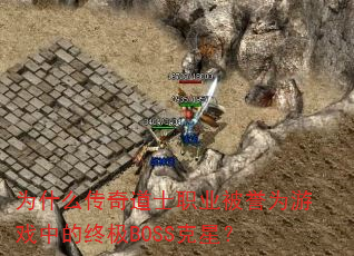 为什么传奇道士职业被誉为游戏中的终极BOSS克星? 为什么传奇道士职业被誉为游戏中的终极BOSS克星?