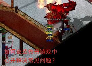 如何安装传奇游戏中心并解决常见问题? 如何安装传奇游戏中心并解决常见问题?