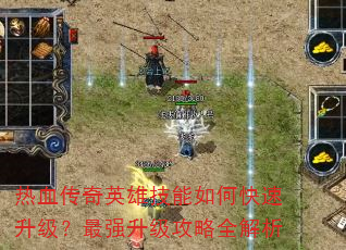 热血传奇英雄技能如何快速升级?最强升级攻略全解析 热血传奇英雄技能如何快速升级?最强升级攻略全解析