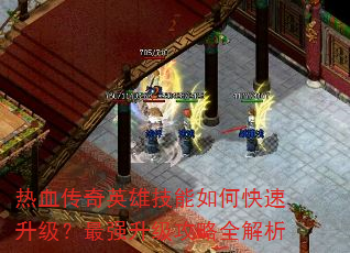 热血传奇英雄技能如何快速升级?最强升级攻略全解析 热血传奇英雄技能如何快速升级?最强升级攻略全解析