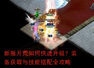 新服开荒如何快速升级?装备获取与技能搭配全攻略 新服开荒如何快速升级?装备获取与技能搭配全攻略