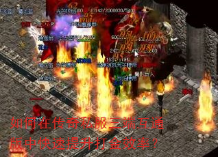 如何在传奇私服三端互通版中快速提升打金效率? 如何在传奇私服三端互通版中快速提升打金效率?