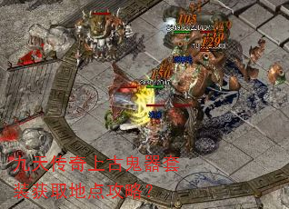 九天传奇上古鬼器套装获取地点攻略? 九天传奇上古鬼器套装获取地点攻略?