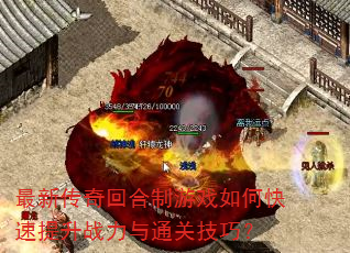 最新传奇回合制游戏如何快速提升战力与通关技巧? 最新传奇回合制游戏如何快速提升战力与通关技巧?