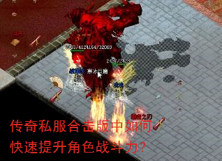 传奇私服合击版中如何快速提升角色战斗力? 传奇私服合击版中如何快速提升角色战斗力?