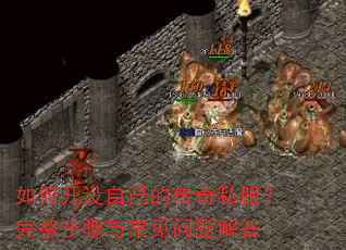 如何开设自己的传奇私服?完整步骤与常见问题解答 如何开设自己的传奇私服?完整步骤与常见问题解答