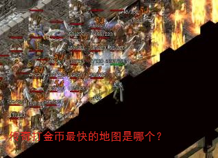 传奇打金币最快的地图是哪个? 传奇打金币最快的地图是哪个?