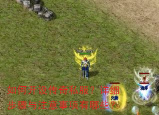 如何开设传奇私服?详细步骤与注意事项有哪些? 如何开设传奇私服?详细步骤与注意事项有哪些?