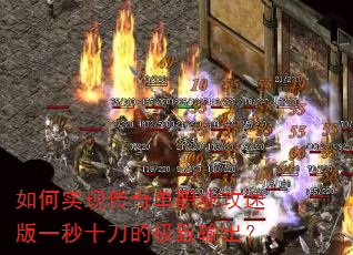如何实现传奇单职业攻速版一秒十刀的极致输出? 如何实现传奇单职业攻速版一秒十刀的极致输出?