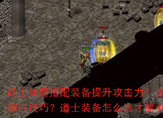 战士如何搭配装备提升攻击力?法师装备选择有哪些技巧?道士装备怎么选才能更好辅助队友? 战士如何搭配装备提升攻击力?法师装备选择有哪些技巧?道士装备怎么选才能更好辅助队友?