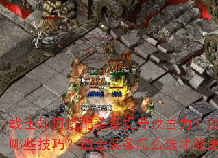 战士如何搭配装备提升攻击力?法师装备选择有哪些技巧?道士装备怎么选才能更好辅助队友? 战士如何搭配装备提升攻击力?法师装备选择有哪些技巧?道士装备怎么选才能更好辅助队友?