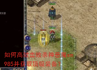 如何高效击败杀神恶魔em985并获取顶级装备? 如何高效击败杀神恶魔em985并获取顶级装备?