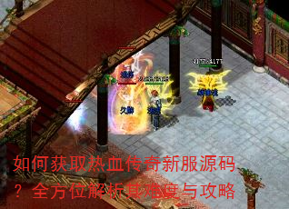 如何获取热血传奇新服源码?全方位解析其难度与攻略 如何获取热血传奇新服源码?全方位解析其难度与攻略