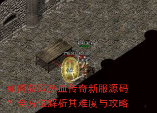 如何获取热血传奇新服源码?全方位解析其难度与攻略 如何获取热血传奇新服源码?全方位解析其难度与攻略