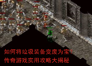 如何将垃圾装备变废为宝?传奇游戏实用攻略大揭秘 如何将垃圾装备变废为宝?传奇游戏实用攻略大揭秘