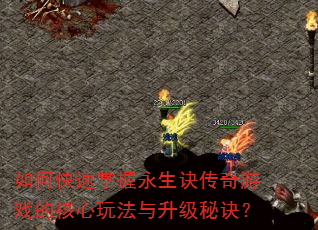 如何快速掌握永生诀传奇游戏的核心玩法与升级秘诀? 如何快速掌握永生诀传奇游戏的核心玩法与升级秘诀?