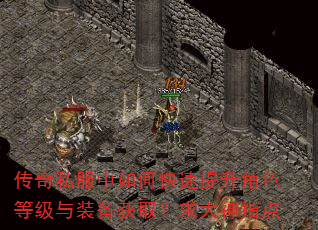 传奇私服中如何快速提升角色等级与装备获取?求大神指点 传奇私服中如何快速提升角色等级与装备获取?求大神指点