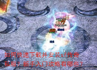 如何快速下载并安装sf传奇私服?新手入门攻略有哪些? 如何快速下载并安装sf传奇私服?新手入门攻略有哪些?