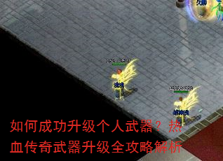 如何成功升级个人武器?热血传奇武器升级全攻略解析 如何成功升级个人武器?热血传奇武器升级全攻略解析