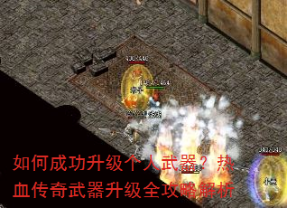 如何成功升级个人武器?热血传奇武器升级全攻略解析 如何成功升级个人武器?热血传奇武器升级全攻略解析