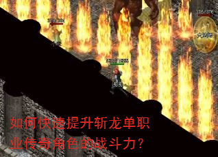如何快速提升斩龙单职业传奇角色的战斗力? 如何快速提升斩龙单职业传奇角色的战斗力?
