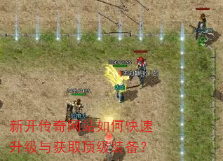 新开传奇网站如何快速升级与获取顶级装备? 新开传奇网站如何快速升级与获取顶级装备?