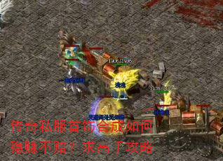 传奇私服首饰合成如何稳赚不赔?求高手攻略 传奇私服首饰合成如何稳赚不赔?求高手攻略