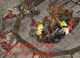 如何达成传奇之不死身结局?终极攻略全解析 如何达成传奇之不死身结局?终极攻略全解析